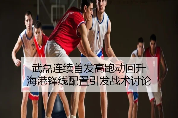 武磊连续首发高跑动回升 海港锋线配置引发战术讨论