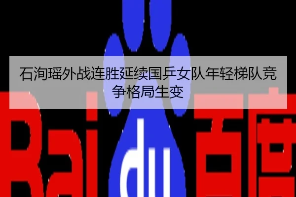 石洵瑶外战连胜延续国乒女队年轻梯队竞争格局生变